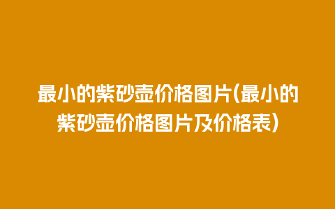 最小的紫砂壶价格图片(最小的紫砂壶价格图片及价格表)