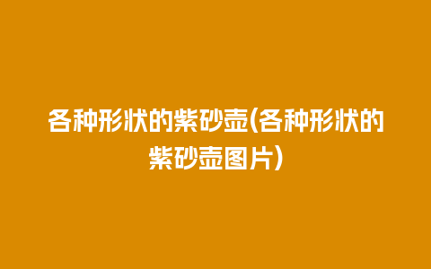 各种形状的紫砂壶(各种形状的紫砂壶图片)