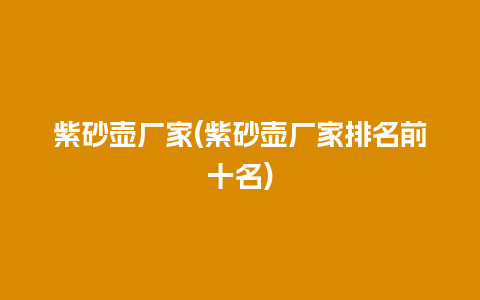 紫砂壶厂家(紫砂壶厂家排名前十名)