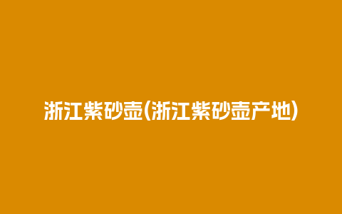浙江紫砂壶(浙江紫砂壶产地)