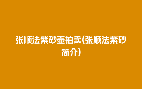 张顺法紫砂壶拍卖(张顺法紫砂简介)