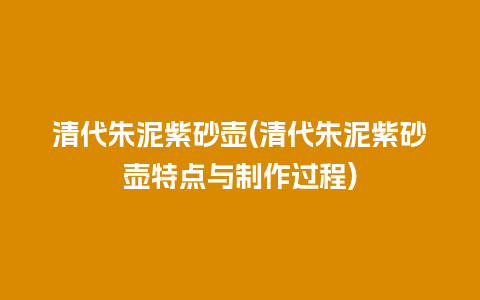 清代朱泥紫砂壶(清代朱泥紫砂壶特点与制作过程)