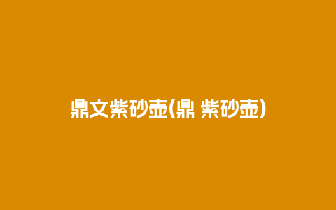 鼎文紫砂壶(鼎 紫砂壶)