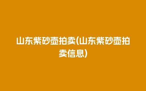 山东紫砂壶拍卖(山东紫砂壶拍卖信息)