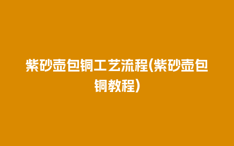 紫砂壶包铜工艺流程(紫砂壶包铜教程)