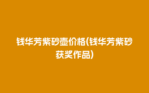 钱华芳紫砂壶价格(钱华芳紫砂获奖作品)