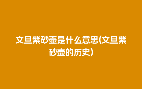 文旦紫砂壶是什么意思(文旦紫砂壶的历史)