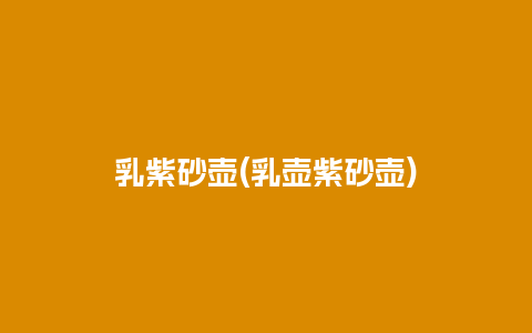 乳紫砂壶(乳壶紫砂壶)