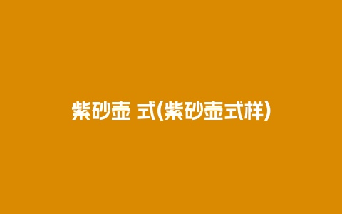 紫砂壶 式(紫砂壶式样)