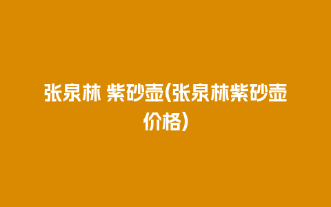 张泉林 紫砂壶(张泉林紫砂壶价格)