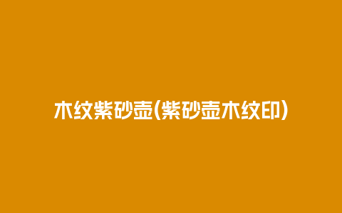 木纹紫砂壶(紫砂壶木纹印)
