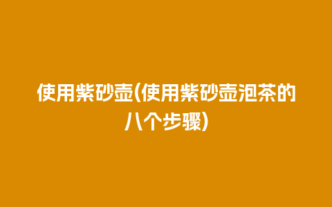 使用紫砂壶(使用紫砂壶泡茶的八个步骤)