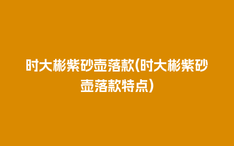 时大彬紫砂壶落款(时大彬紫砂壶落款特点)