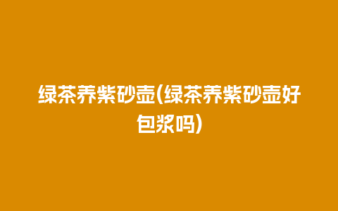 绿茶养紫砂壶(绿茶养紫砂壶好包浆吗)