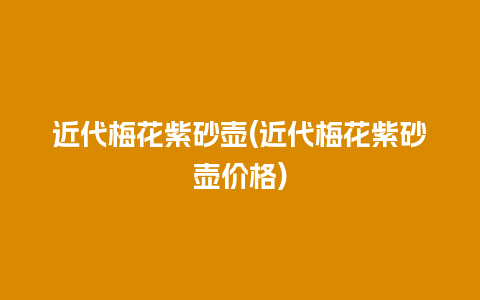 近代梅花紫砂壶(近代梅花紫砂壶价格)