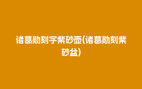 诸葛勋刻字紫砂壶(诸葛勋刻紫砂盆)