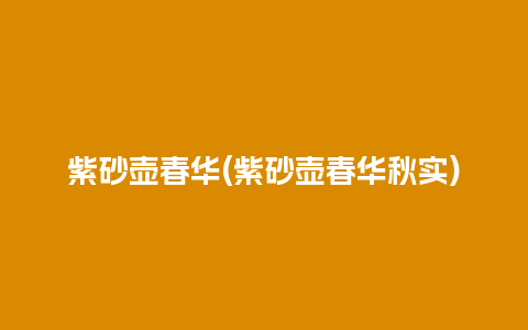 紫砂壶春华(紫砂壶春华秋实)