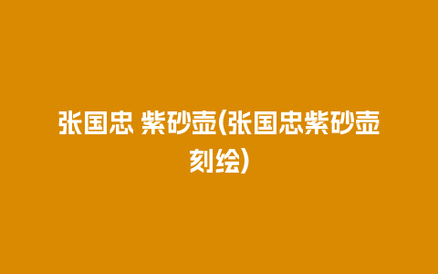 张国忠 紫砂壶(张国忠紫砂壶刻绘)