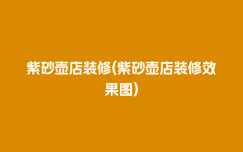 紫砂壶店装修(紫砂壶店装修效果图)
