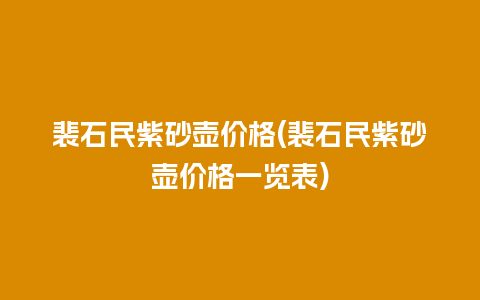裴石民紫砂壶价格(裴石民紫砂壶价格一览表)