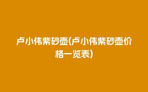 卢小伟紫砂壶(卢小伟紫砂壶价格一览表)