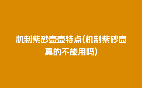 机制紫砂壶壶特点(机制紫砂壶真的不能用吗)