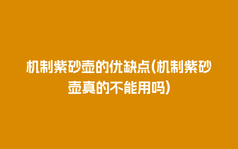 机制紫砂壶的优缺点(机制紫砂壶真的不能用吗)
